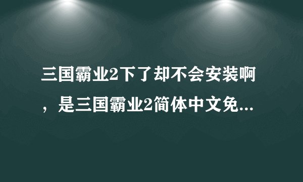 三国霸业2下了却不会安装啊，是三国霸业2简体中文免拔光驱版，请成功安装过的的人指点，详细步骤哦！