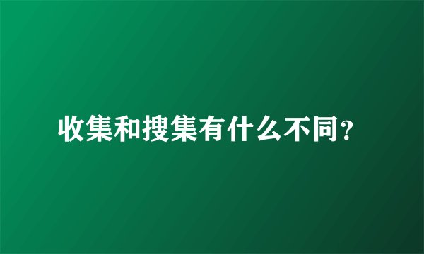 收集和搜集有什么不同？