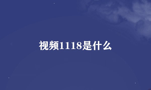 视频1118是什么