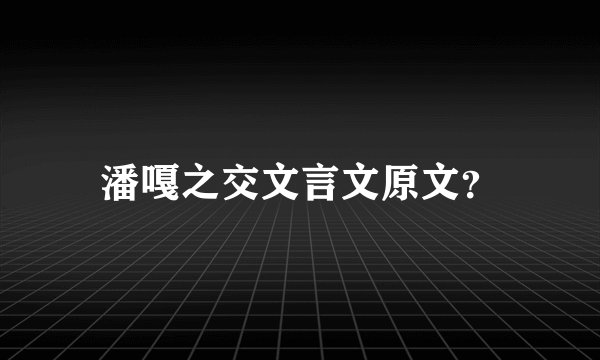 潘嘎之交文言文原文？