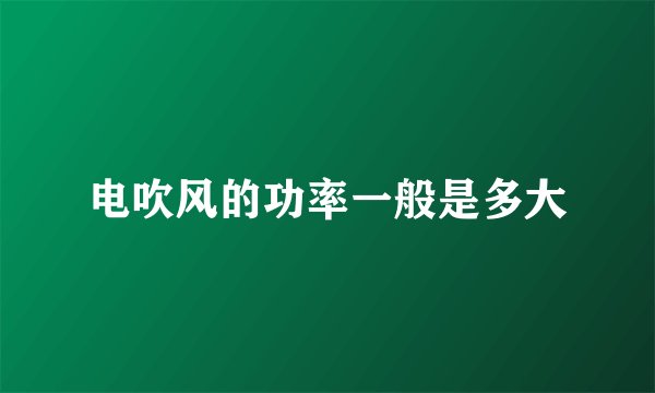电吹风的功率一般是多大