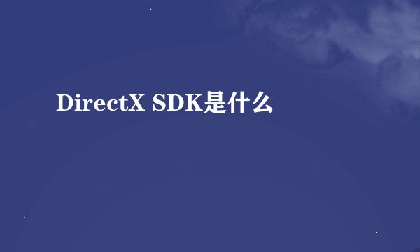 DirectX SDK是什么
