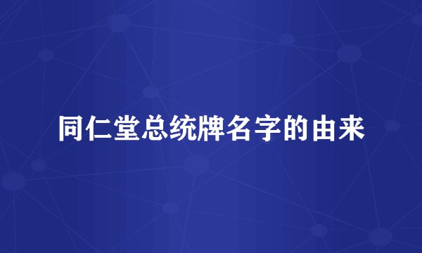同仁堂总统牌名字的由来