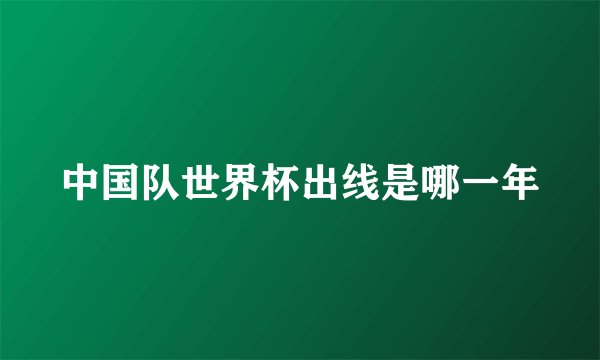中国队世界杯出线是哪一年