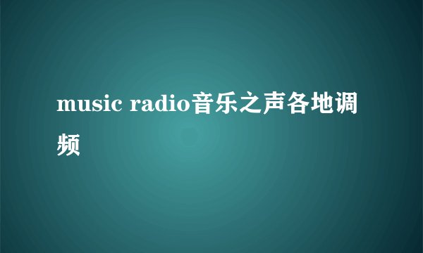 music radio音乐之声各地调频