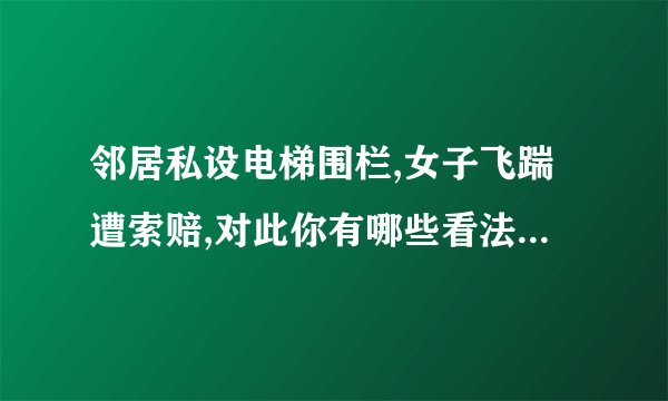 邻居私设电梯围栏,女子飞踹遭索赔,对此你有哪些看法? - 知乎