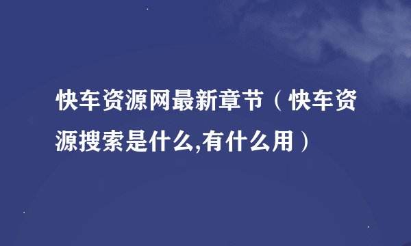 快车资源网最新章节（快车资源搜索是什么,有什么用）