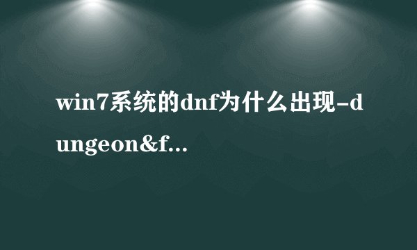 win7系统的dnf为什么出现-dungeon&fighter已停止工作