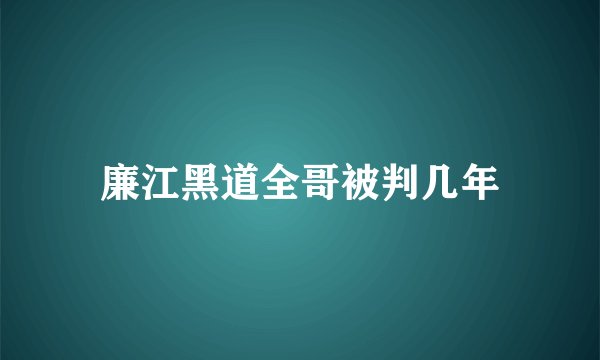廉江黑道全哥被判几年