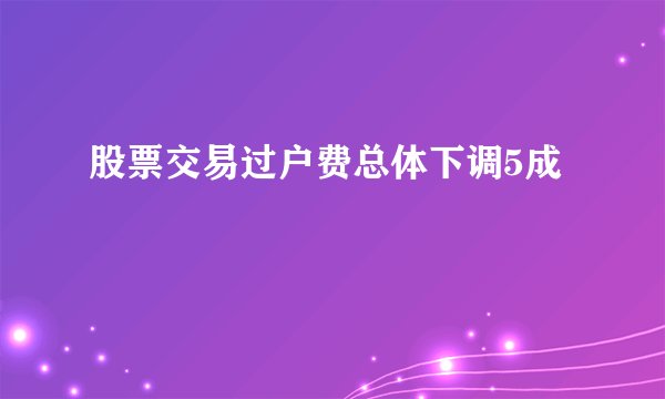 股票交易过户费总体下调5成