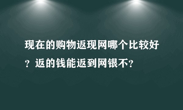 现在的购物返现网哪个比较好?返的钱能返到网银不?