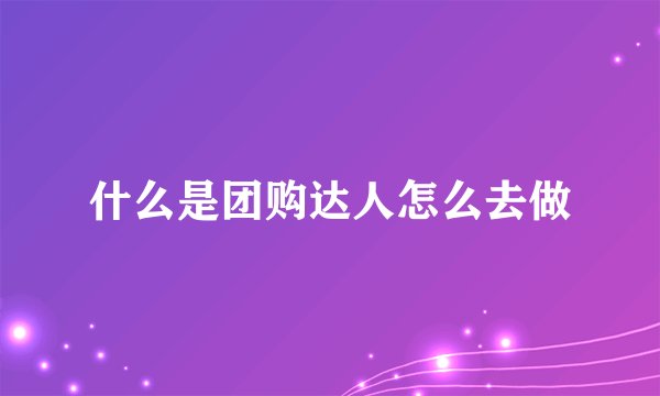 什么是团购达人怎么去做