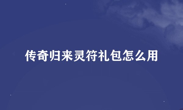 传奇归来灵符礼包怎么用