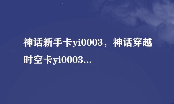 神话新手卡yi0003,神话穿越时空卡yi0003怎么使用!