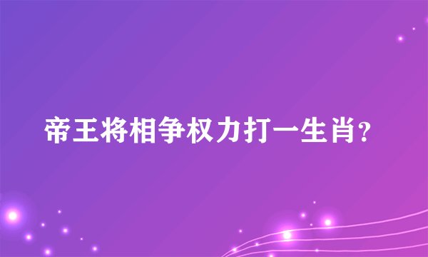 帝王将相争权力打一生肖?