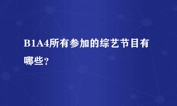 B1A4所有参加的综艺节目有哪些？