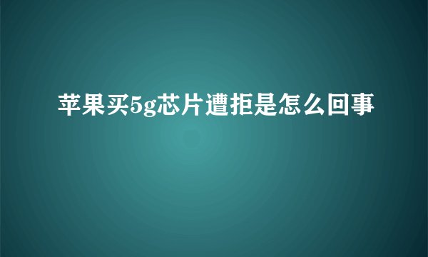 苹果买5g芯片遭拒是怎么回事