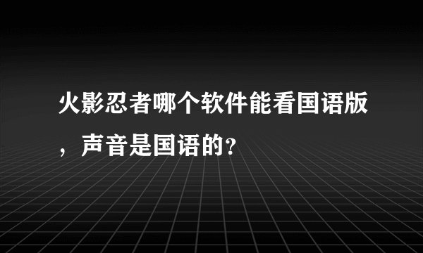 火影忍者哪个软件能看国语版,声音是国语的?
