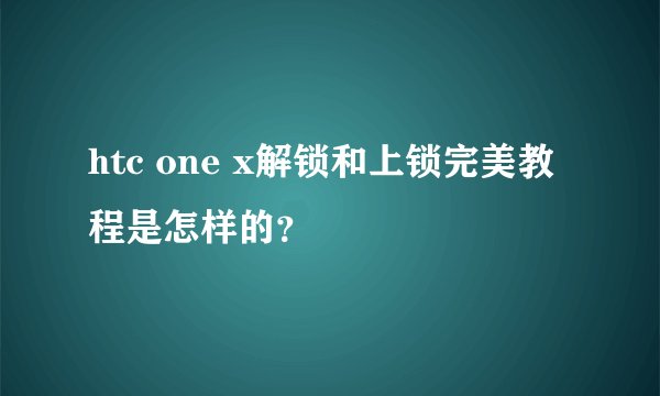 htc one x解锁和上锁完美教程是怎样的？