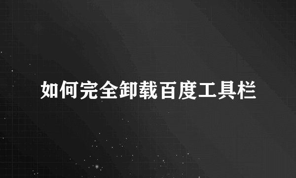 如何完全卸载百度工具栏