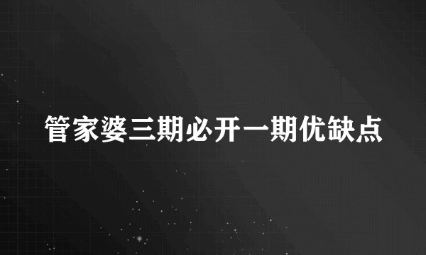 管家婆三期必开一期优缺点