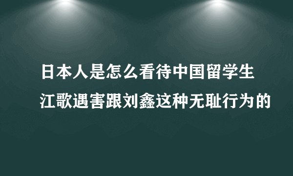 日本人是怎么看待中国留学生江歌遇害跟刘鑫这种无耻行为的