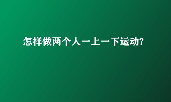 怎样做两个人一上一下运动?