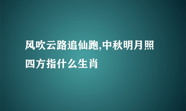 风吹云路追仙跑,中秋明月照四方指什么生肖
