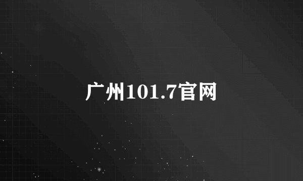 广州101.7官网