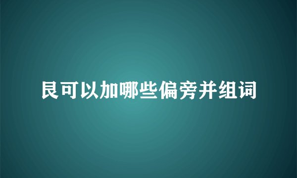 艮可以加哪些偏旁并组词