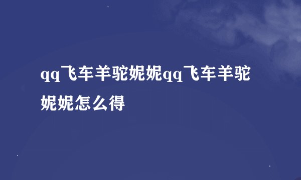 qq飞车羊驼妮妮qq飞车羊驼妮妮怎么得