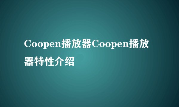 Coopen播放器Coopen播放器特性介绍