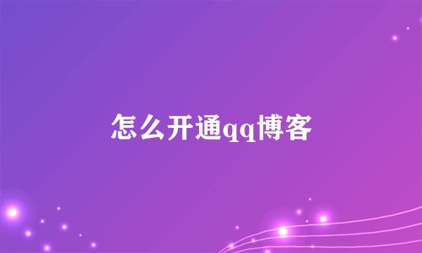 怎么开通qq博客