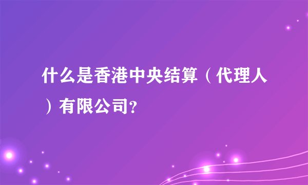 什么是香港中央结算（代理人）有限公司？