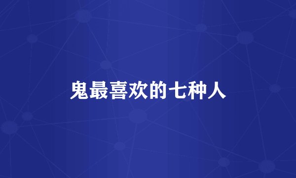 鬼最喜欢的七种人