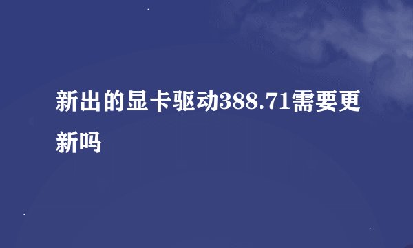 新出的显卡驱动388.71需要更新吗