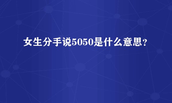 女生分手说5050是什么意思？