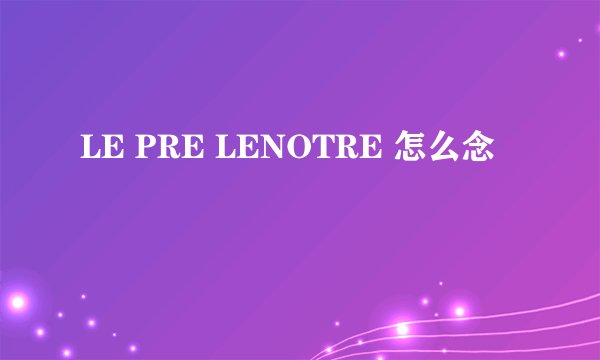 LE PRE LENOTRE 怎么念