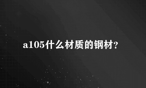 a105什么材质的钢材？