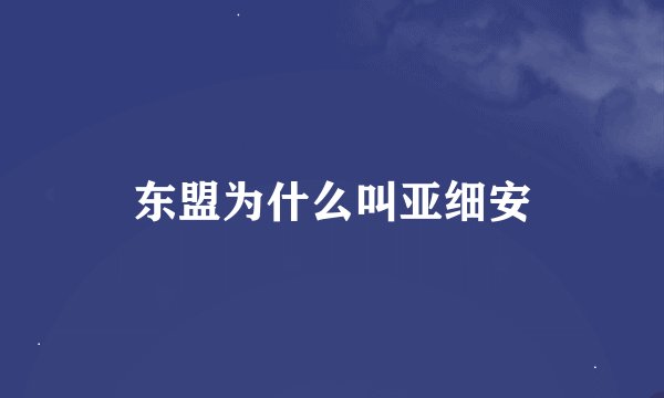东盟为什么叫亚细安
