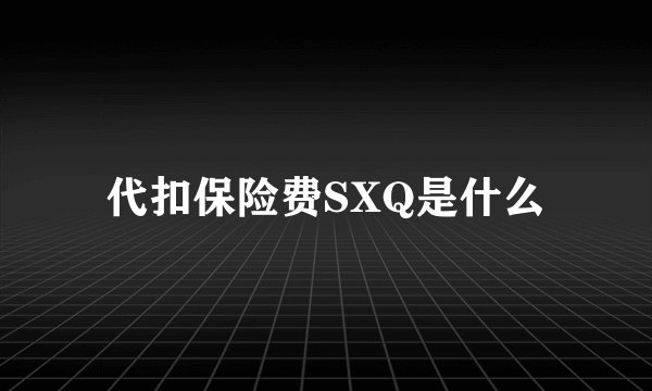 代扣保险费SXQ是什么