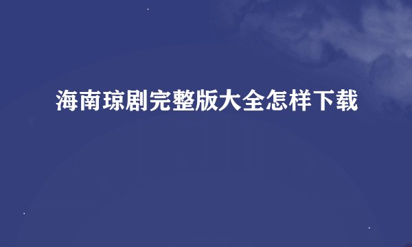 海南琼剧完整版大全怎样下载