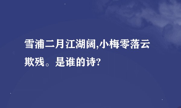 雪浦二月江湖阔,小梅零落云欺残。是谁的诗?