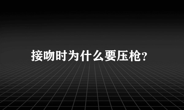 接吻时为什么要压枪？