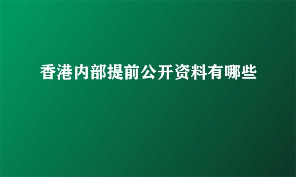 香港内部提前公开资料有哪些