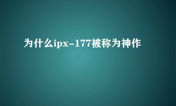 为什么ipx-177被称为神作