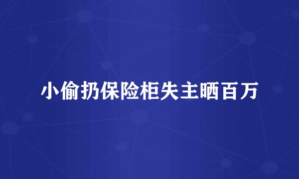 小偷扔保险柜失主晒百万
