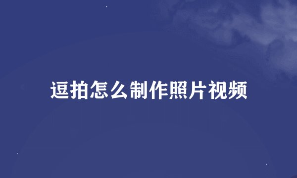 逗拍怎么制作照片视频