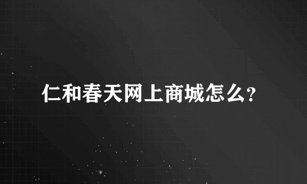 仁和春天网上商城怎么？