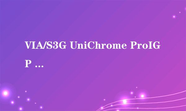 VIA/S3G UniChrome ProIGP 怎么样?